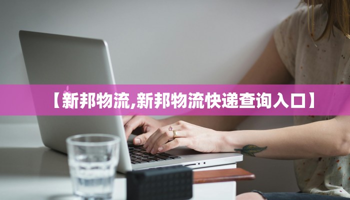 【新邦物流,新邦物流快递查询入口】