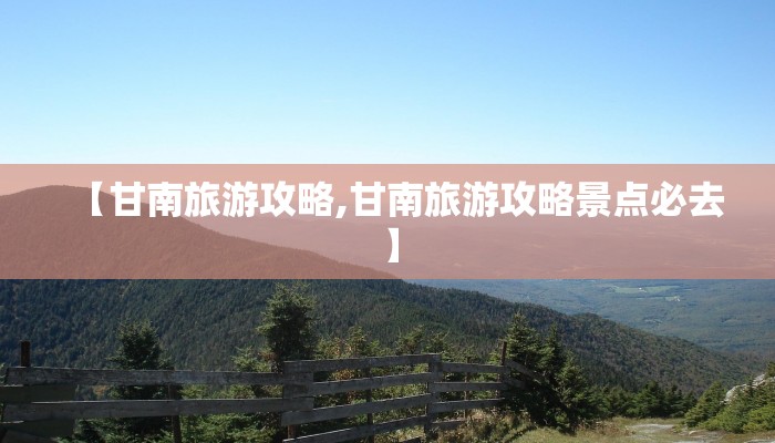 【甘南旅游攻略,甘南旅游攻略景点必去】