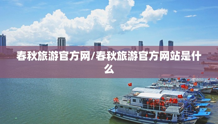 春秋旅游官方网/春秋旅游官方网站是什么