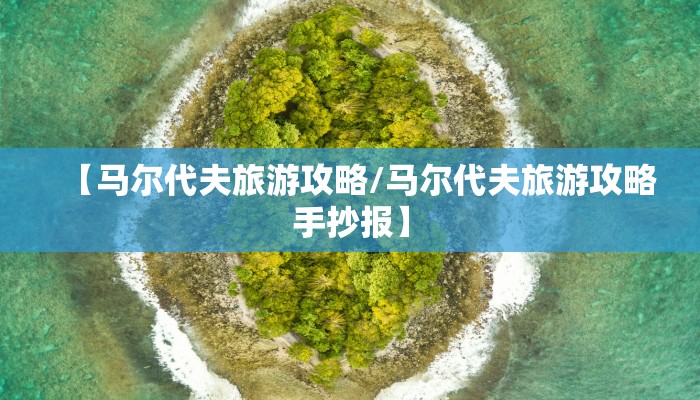 【马尔代夫旅游攻略/马尔代夫旅游攻略手抄报】