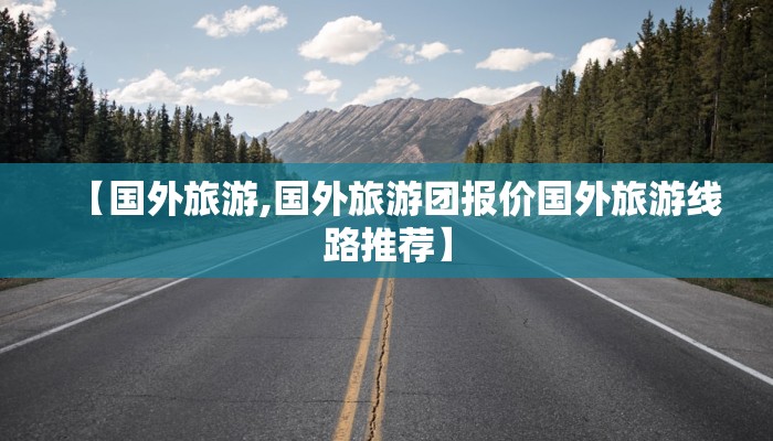 【国外旅游,国外旅游团报价国外旅游线路推荐】