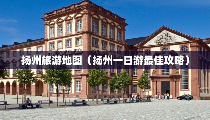 扬州旅游地图（扬州一日游最佳攻略）