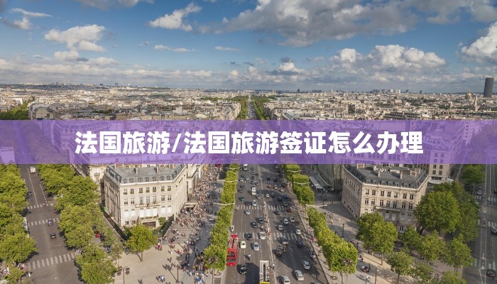 法国旅游/法国旅游签证怎么办理