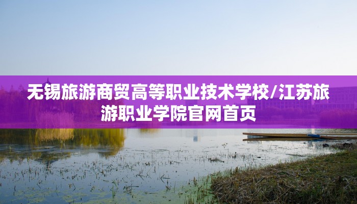 无锡旅游商贸高等职业技术学校/江苏旅游职业学院官网首页