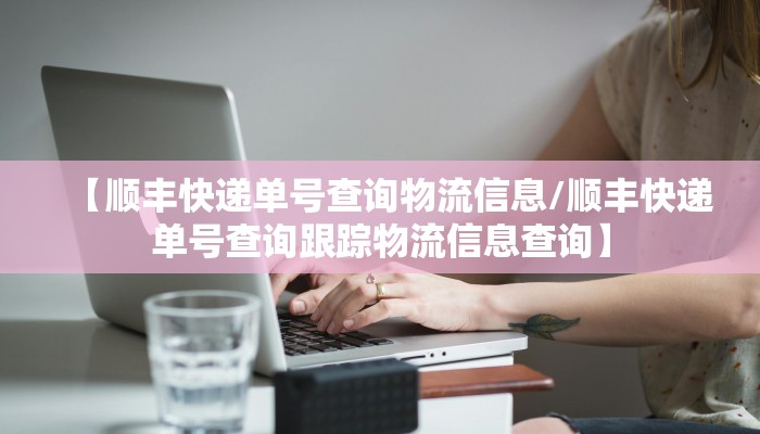 【顺丰快递单号查询物流信息/顺丰快递单号查询跟踪物流信息查询】