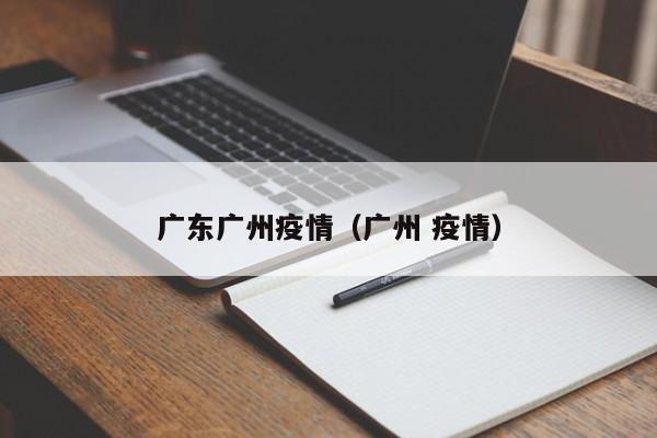 广东广州疫情(广州 疫情)