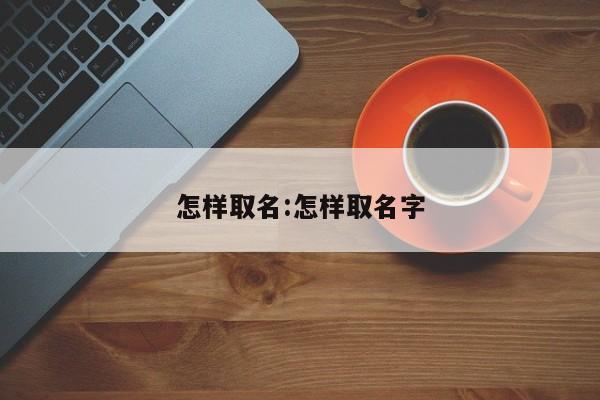 怎样取名:怎样取名字